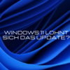 Windows 11 Update – Lohnt sich der Umstieg?