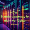 Standardgateway nicht verfügbar – Was bedeutet das?